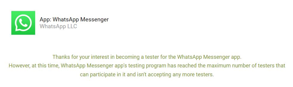 "Thanks for your interest in becoming a tester for the WhatsApp Messenger app. However, at this time, WhatsApp Messenger app's testing program has reached the maximum number of testers that can participate in it and isn't accepting any more testers."